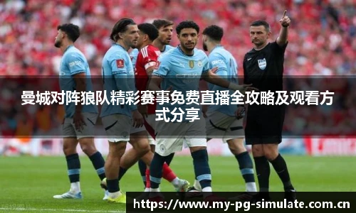 曼城对阵狼队精彩赛事免费直播全攻略及观看方式分享